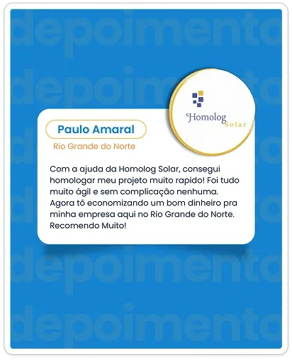 Depoimento do Paulo Amaral no rio grande do Norte, cliente da homolog Solar, Card de depoimento de Paulo Amaral do Rio Grande do Norte para a empresa Homolog Solar. O texto do depoimento diz: 'Com a ajuda da Homolog Solar, consegui homologar meu projeto muito rápido! Foi tudo muito ágil e sem complicação nenhuma. Agora tô economizando um bom dinheiro pra minha empresa aqui no Rio Grande do Norte. Recomendo Muito!'. O fundo é azul com a palavra 'depoimento' em marca d'água